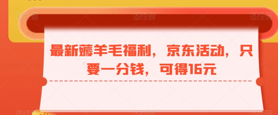 最新薅羊毛福利，京东活动，只要一分钱，可得16元-桀创项目掘金社