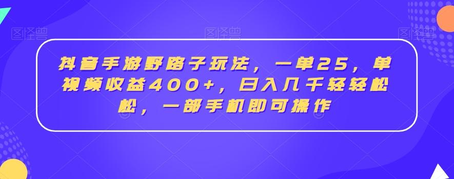 抖音手游野路子玩法，一单25，单视频收益400+，日入几千轻轻松松，一部手机即可操作【揭秘】-桀创项目掘金社
