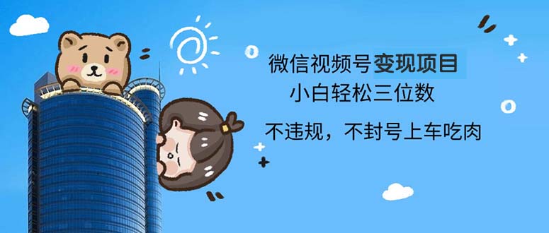 2024最新微信视频号变现项目，小白轻松月入四位数-桀创项目掘金社