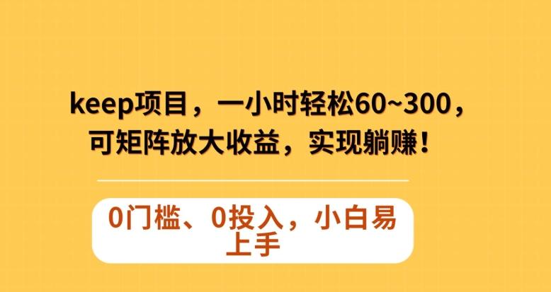 Keep蓝海项目，一小时轻松60~300＋，可矩阵放大收益，可实现躺赚【揭秘】-桀创项目掘金社
