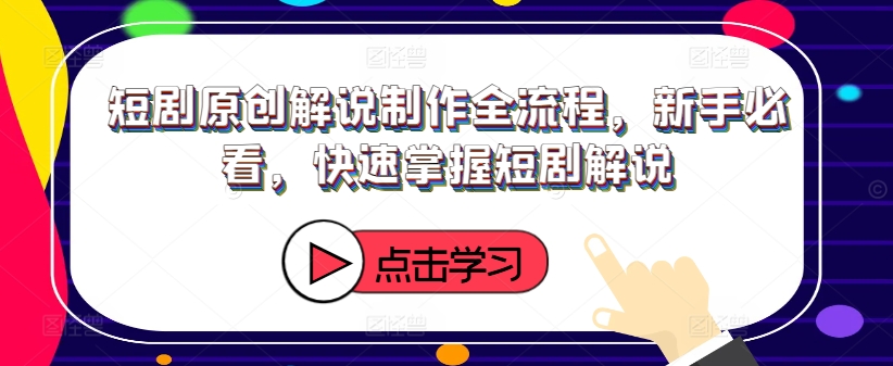 短剧原创解说制作全流程，新手必看，快速掌握短剧解说-桀创项目掘金社