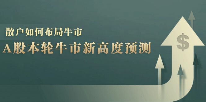 A股本轮牛市新高度预测：数据统计揭示最高点位，散户如何布局牛市？-桀创项目掘金社