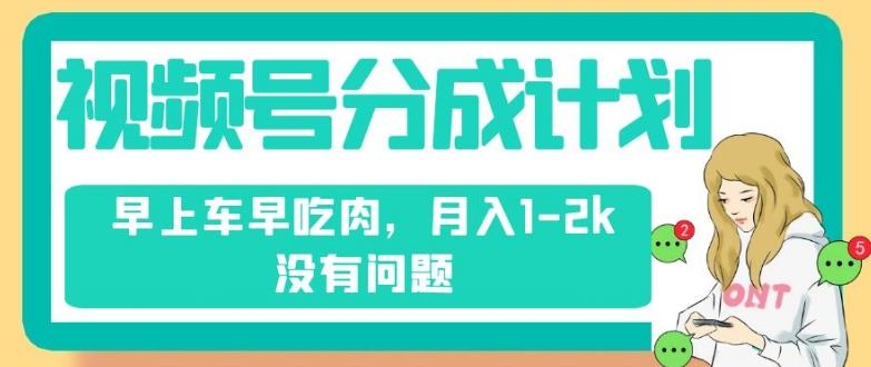 视频号分成计划，纯搬运不需要剪辑去重，早上车早吃肉，月入1-2k没有问题-桀创项目掘金社
