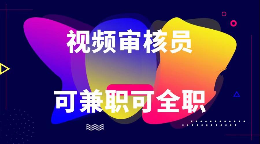 可全职可兼职 纯绿色合法合规视频审核员 日赚100-无上限-桀创项目掘金社