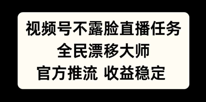 视频号不露脸直播任务，全民漂移大师，官方推流，收益稳定，全民可做【揭秘】-桀创项目掘金社
