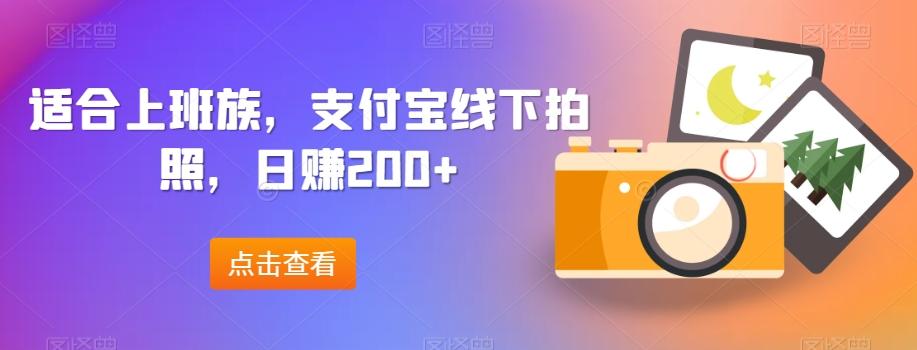 适合上班族，支付宝线下拍照，日赚200+-桀创项目掘金社