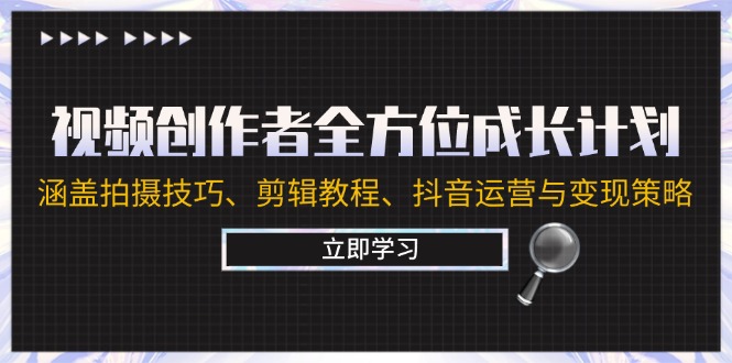视频创作者全方位成长计划：涵盖拍摄技巧、剪辑教程、抖音运营与变现策略-桀创项目掘金社