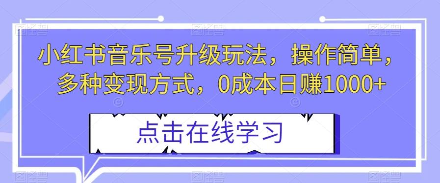 小红书音乐号升级玩法，操作简单，多种变现方式，0成本日赚1000+【揭秘】-桀创项目掘金社