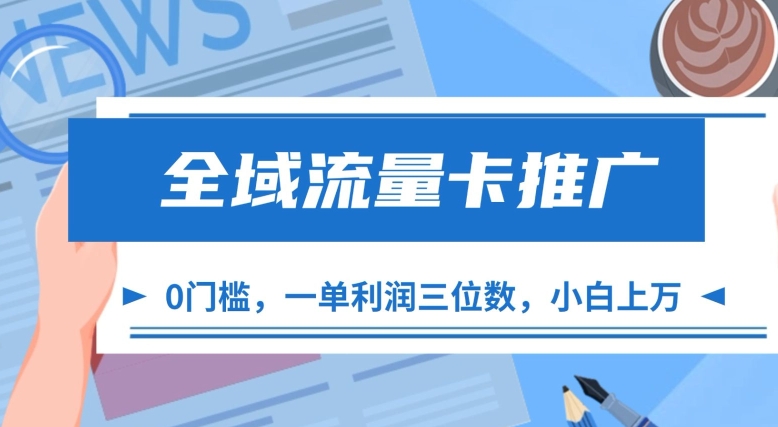 全域流量卡推广，一单利润三位数，0投入，小白轻松上万-桀创项目掘金社