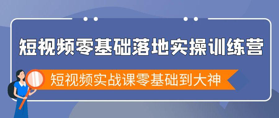 短视频零基础落地实战特训营，短视频实战课零基础到大神-桀创项目掘金社