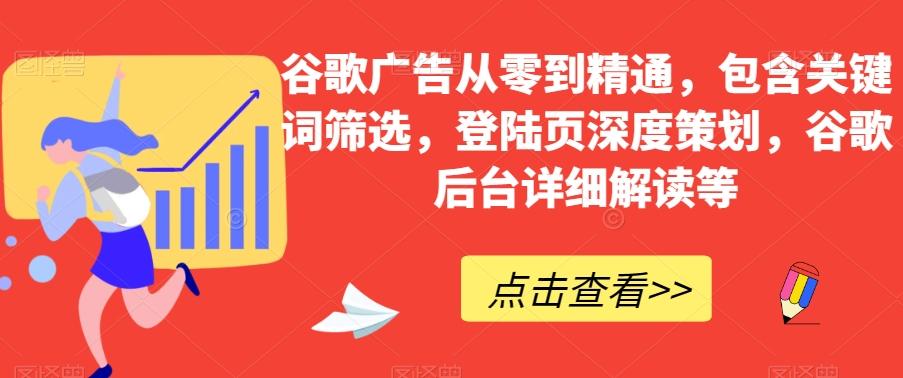 谷歌广告从零到精通，包含关键词筛选，登陆页深度策划，谷歌后台详细解读等-桀创项目掘金社