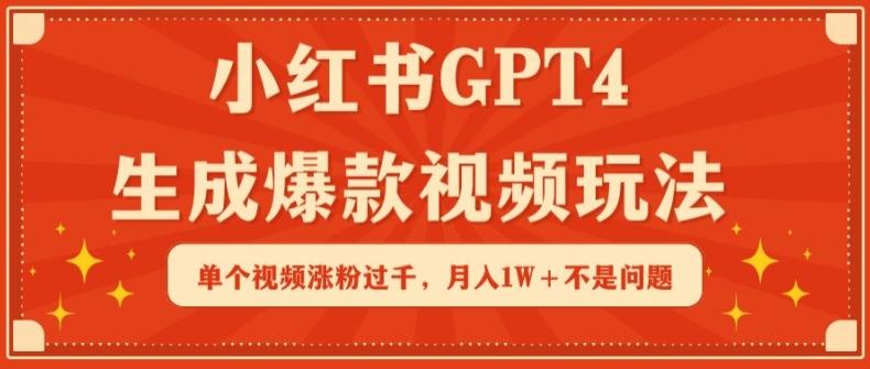 小红书GPT4生成爆款视频玩法，单个视频涨粉过千，月入1W+不是问题【揭秘】-桀创项目掘金社