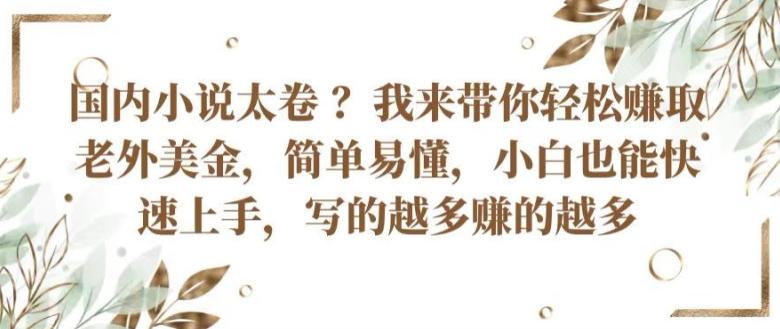 国内小说太卷 ?带你轻松赚取老外美金，简单易懂，小白也能快速上手，写的越多赚的越多【揭秘】-桀创项目掘金社
