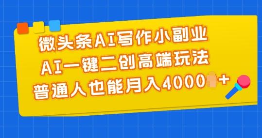 微头条AI写作小副业，AI一键二创高端玩法 普通人也能月入4000+【揭秘】-桀创项目掘金社