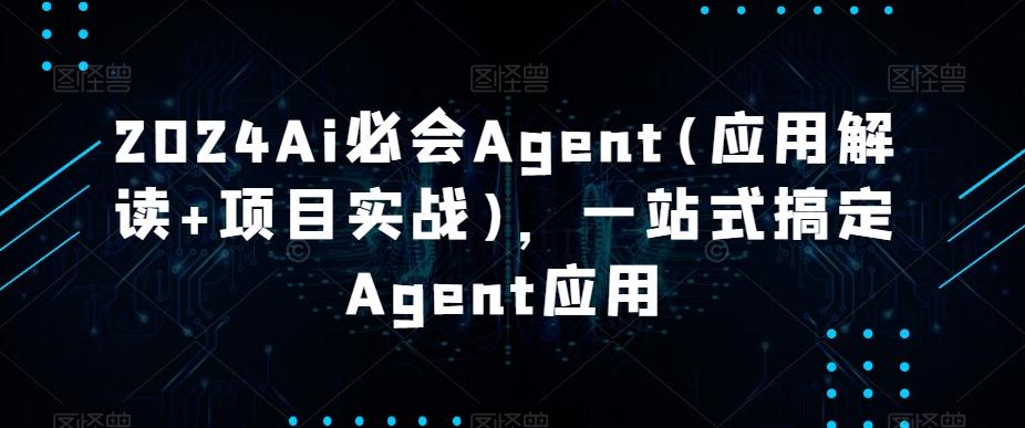 2024Ai必会Agent(应用解读+项目实战)，一站式搞定Agent应用-桀创项目掘金社