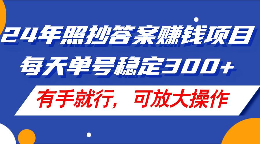 24年照抄答案赚钱项目，每天单号稳定300+，有手就行，可放大操作-桀创项目掘金社