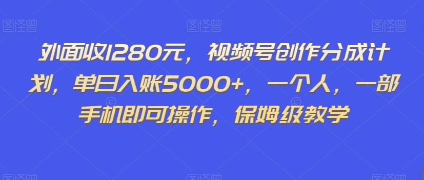 外面收1280元，视频号创作分成计划，单日入账5000+，一个人，一部手机即可操作，保姆级教学【揭秘】-桀创项目掘金社