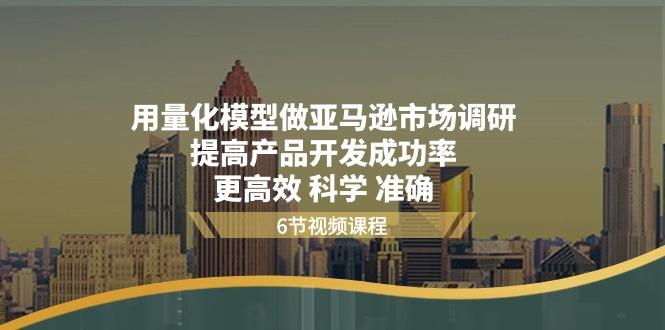 用量化 模型做亚马逊 市场调研，提高产品开发成功率  更高效 科学 准确-桀创项目掘金社