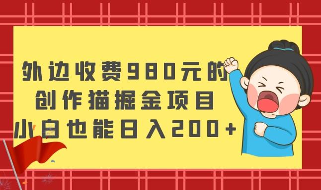 外边收费980元的，创作猫掘金项目，小白也能日入200+-桀创项目掘金社