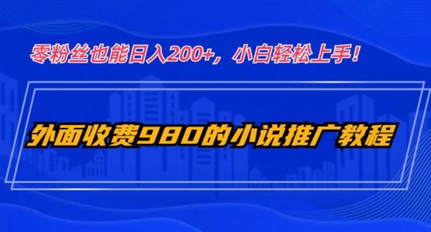 外面收费980的小说推广教程：零粉丝也能日入200+，小白轻松上手！-桀创项目掘金社