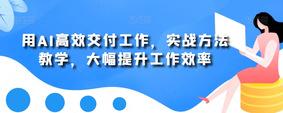 用AI高效交付工作，实战方法教学，大幅提升工作效率-桀创项目掘金社