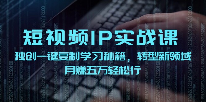 短视频IP实战课，独创一键复制学习秘籍，转战新领域，月赚五万轻松行-桀创项目掘金社