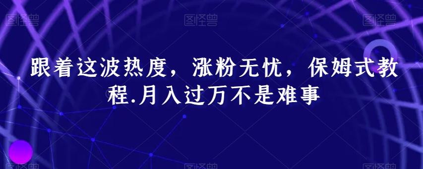 跟着这波热度，涨粉无忧，保姆式教程，月入过万不是难事【揭秘】-桀创项目掘金社