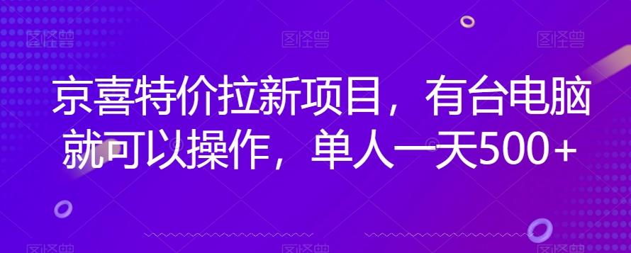 京喜特价拉新新玩法，有台电脑就可以操作，单人一天500+【揭秘】-桀创项目掘金社