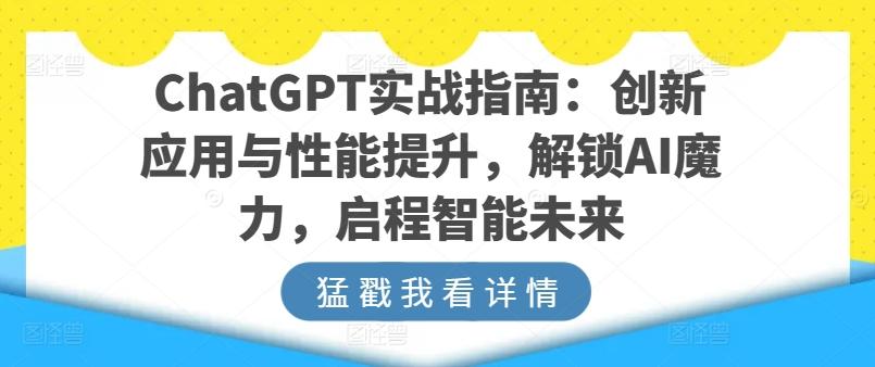 ChatGPT实战指南：创新应用与性能提升，解锁AI魔力，启程智能未来-桀创项目掘金社