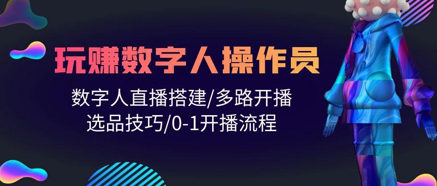 (10062期)人人都能玩赚数字人操作员 数字人直播搭建/多路开播/选品技巧/0-1开播流程-桀创项目掘金社