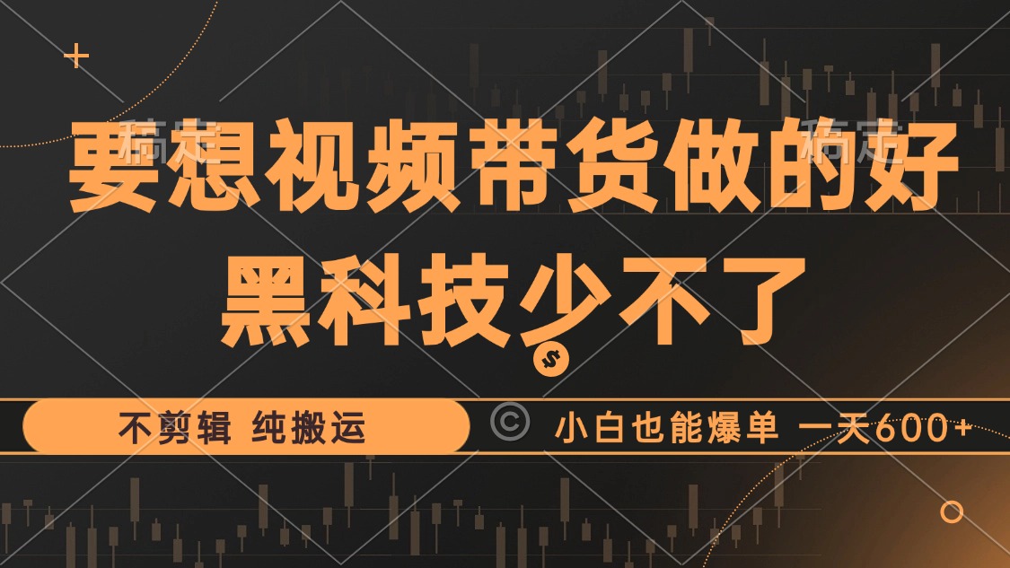 抖音视频带货最暴力玩法，利用黑科技 不剪辑 纯搬运，小白也能爆单，单…-桀创项目掘金社