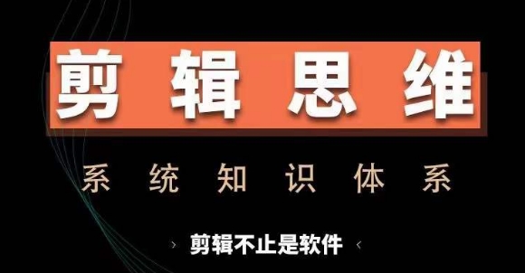 剪辑思维系统课，从软件到思维，系统学习实操进阶，从讲故事到剪辑技巧全覆盖-桀创项目掘金社