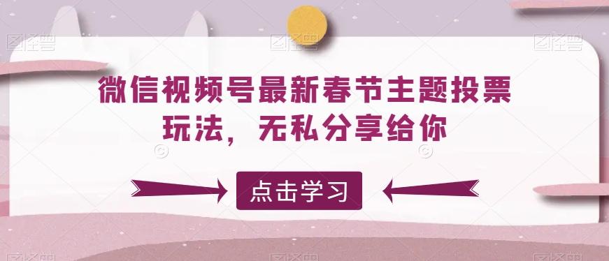 微信视频号最新春节主题投票玩法，无私分享给你【揭秘】-桀创项目掘金社