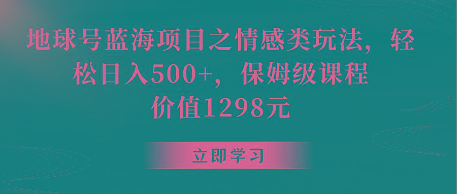 地球号蓝海项目之情感类玩法，轻松日入500+，保姆级教程-桀创项目掘金社