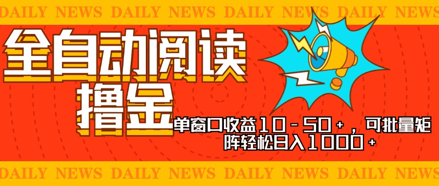 全自动阅读撸金，单窗口收益10-50+，可批量矩阵轻松日入1000+，新手小…-桀创项目掘金社