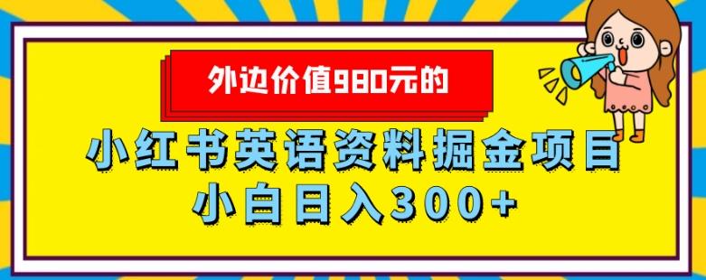 外边价值980元的，小红书英语资料掘金变现项目，小白日入300+-桀创项目掘金社