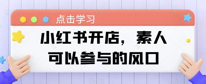 小红书开店，素人可以参与的风口-桀创项目掘金社