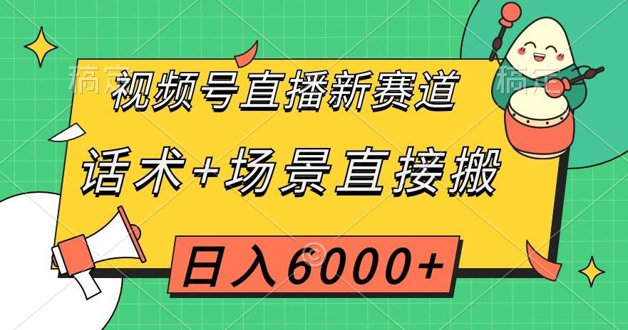 视频号直播新赛道，话术+场景直接搬，日入6000+【揭秘】-桀创项目掘金社