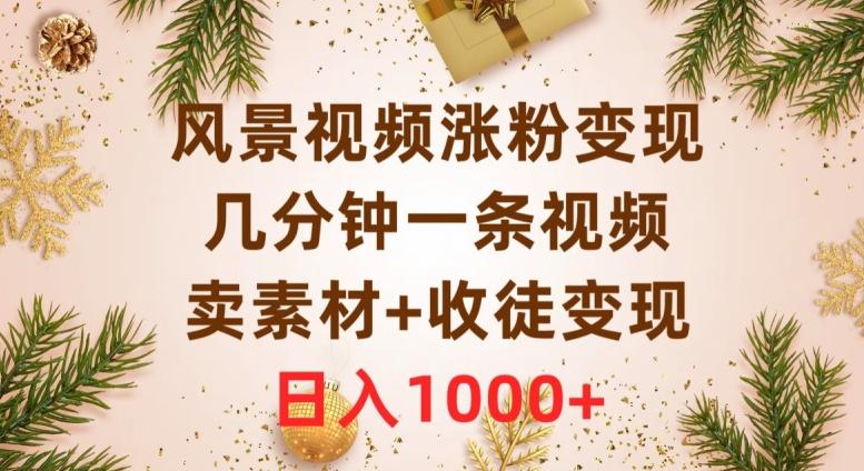 风景视频涨粉变现，几分钟一条视频，卖素材+收徒变现，日入1000+-桀创项目掘金社
