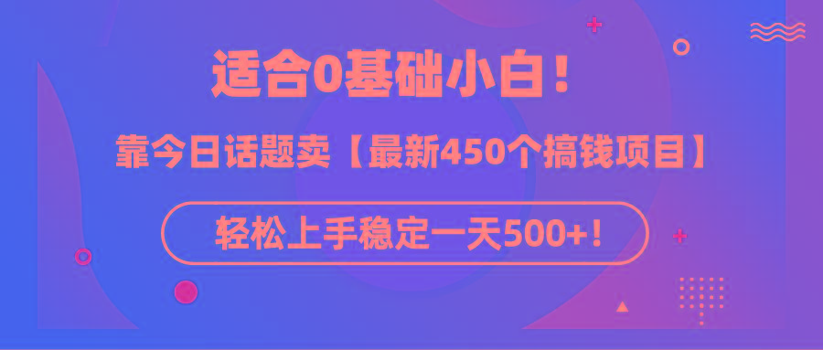 (9268期)适合0基础小白！靠今日话题卖【最新450个搞钱方法】轻松上手稳定一天500+！-桀创项目掘金社