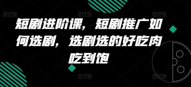 短剧进阶课，短剧推广如何选剧，选剧选的好吃肉吃到饱-桀创项目掘金社