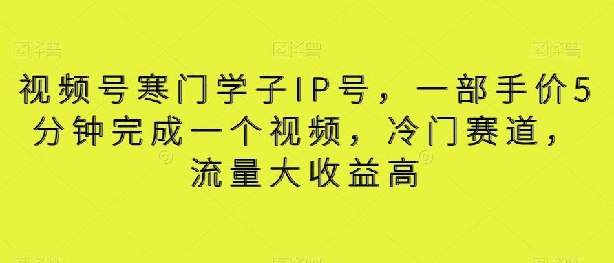 视频号寒门学子IP号，一部手价5分钟完成一个视频，冷门赛道，流量大收益高【揭秘】-桀创项目掘金社