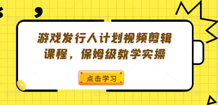 游戏发行人计划视频剪辑课程，保姆级教学实操-桀创项目掘金社