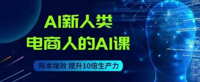 AI新人类-电商人的AI课，用世界先进的AI帮助电商降本增效-桀创项目掘金社