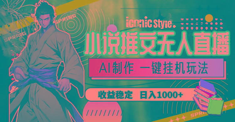 小说推文无人直播一键挂机最新玩法，AI制作，收益稳定，日入1000+-桀创项目掘金社