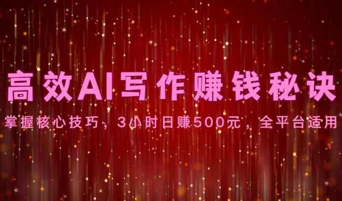 高效AI写作赚钱秘诀：掌握核心技巧，3小时日赚500元，全平台适用-桀创项目掘金社