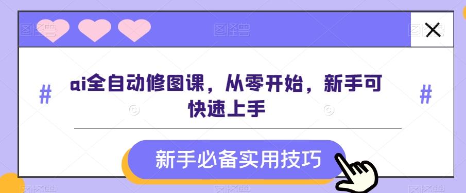 ai全自动修图课，从零开始，新手可快速上手-桀创项目掘金社