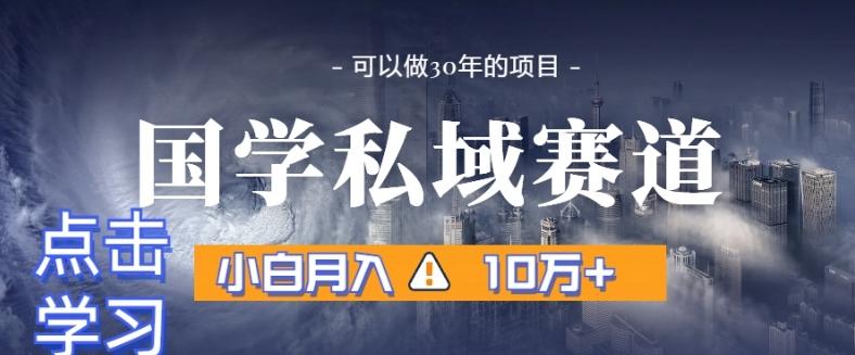 暴力国学私域赛道，小白月入10万+，引流+转化完整流程【揭秘】-桀创项目掘金社