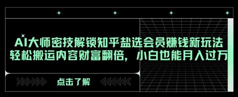 AI大师密技解锁知乎盐选会员赚钱新玩法，轻松搬运内容财富翻倍，小白也能月入过万【揭秘】-桀创项目掘金社