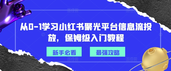 从0-1学习小红书聚光平台信息流投放，保姆级入门教程-桀创项目掘金社